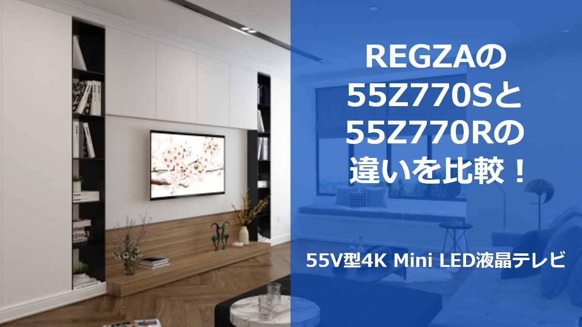 REGZAの55Z770Sと55Z770Rの違いを比較!55V型4K Mini LED液晶テレビ