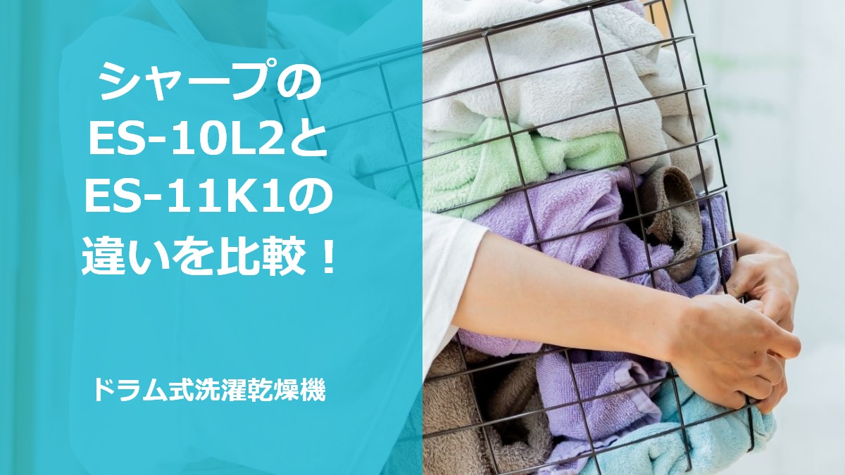 シャープのES-10L2とES-11K1の違いを比較！ドラム式洗濯乾燥機