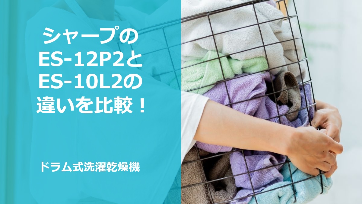シャープのES-12P2とES-10L2の違いを比較！ドラム式洗濯乾燥機