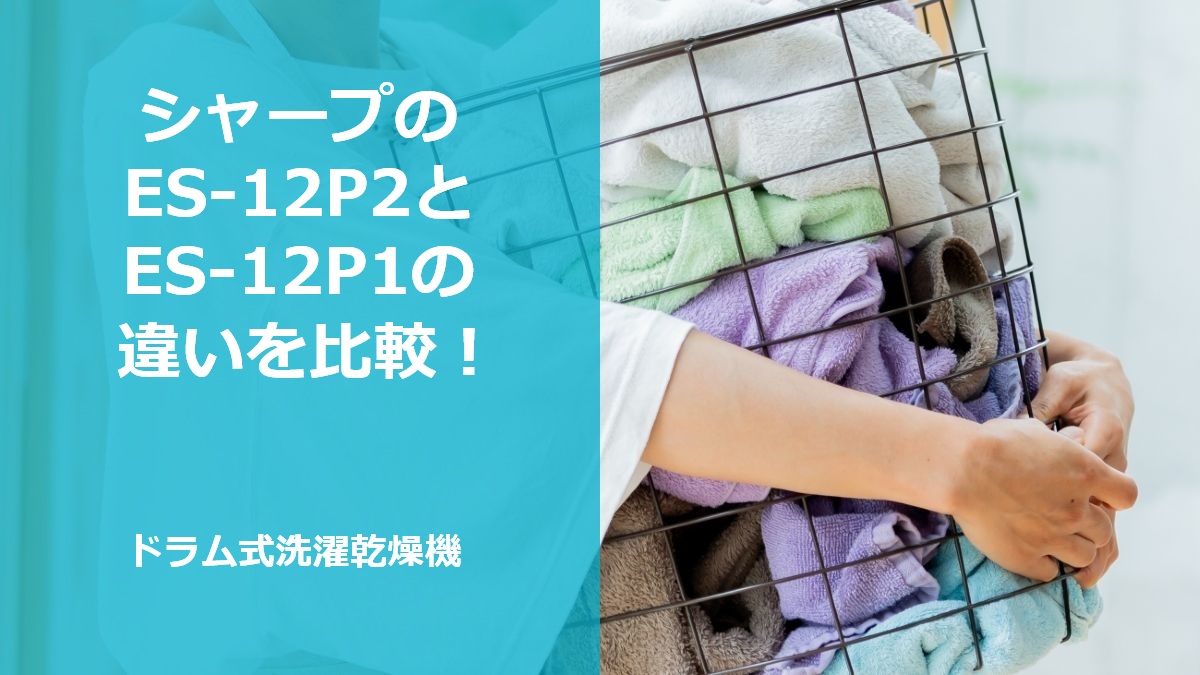 シャープのES-12P2とES-12P1の違いを比較！ドラム式洗濯乾燥機
