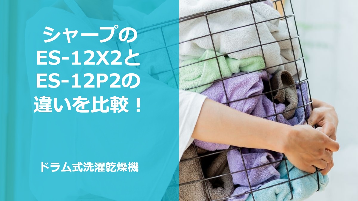 シャープのES-12X2とES-12P2の違いを比較！ドラム式洗濯乾燥機