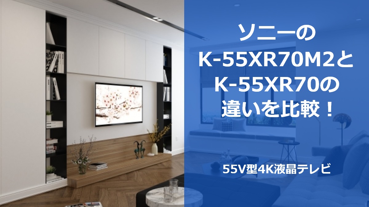 ソニーのK-55XR70M2とK-55XR70の違いを比較！55V型4K液晶テレビ