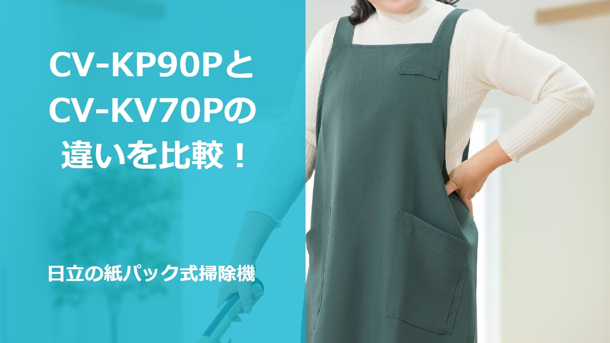 CV-KP90PとCV-KV70Pの違いを比較！日立の紙パック式掃除機