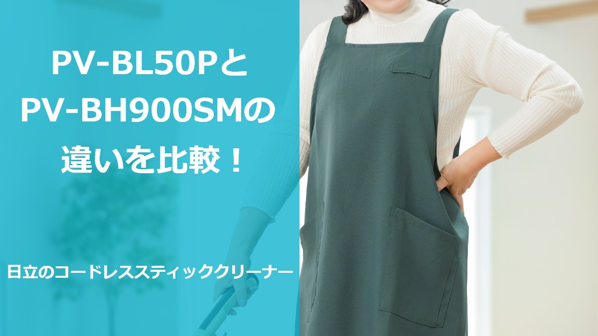 PV-BL50PとPV-BH900SMの違いを比較!日立のコードレススティッククリーナー