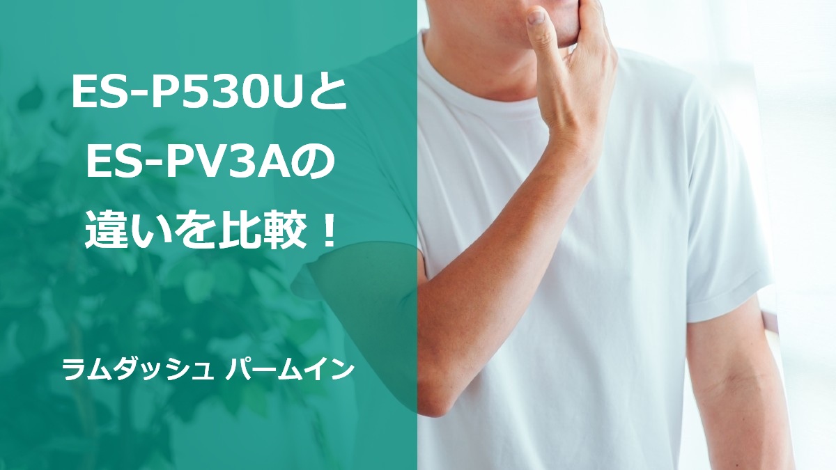 ES-P530UとES-PV3Aの違いを比較！ラムダッシュ パームイン