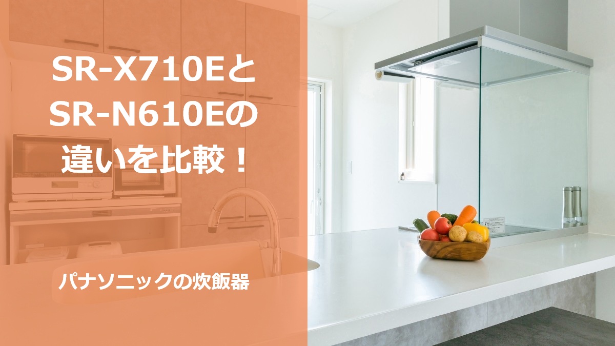 SR-X710EとSR-N610Eの違いを比較！パナソニックの炊飯器