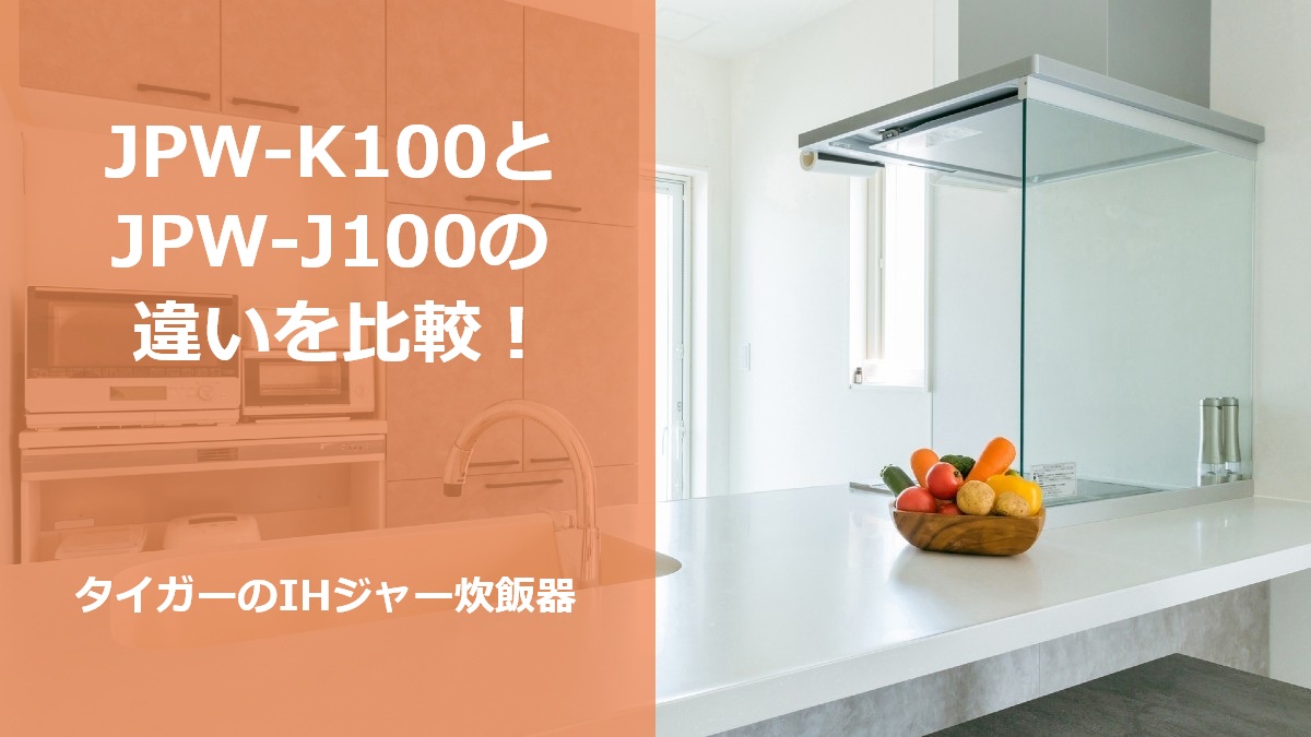 JPW-K100とJPW-J100の違いを比較！タイガーのIHジャー炊飯器
