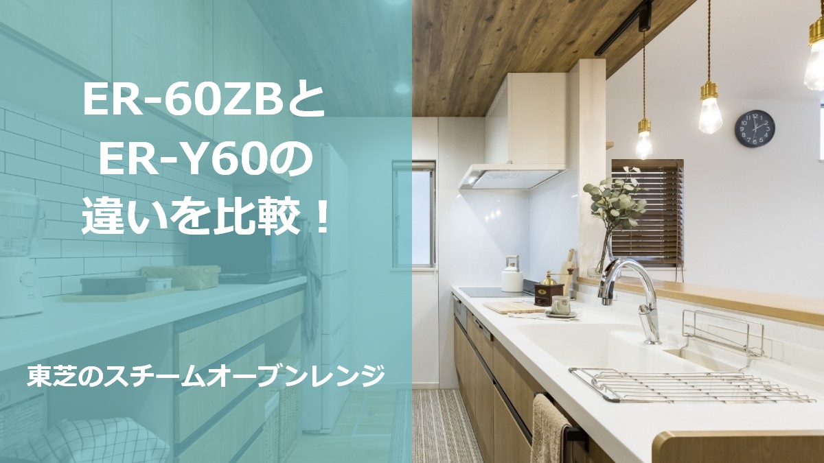 ER-60ZBとER-Y60の違いを比較！東芝のスチームオーブンレンジ
