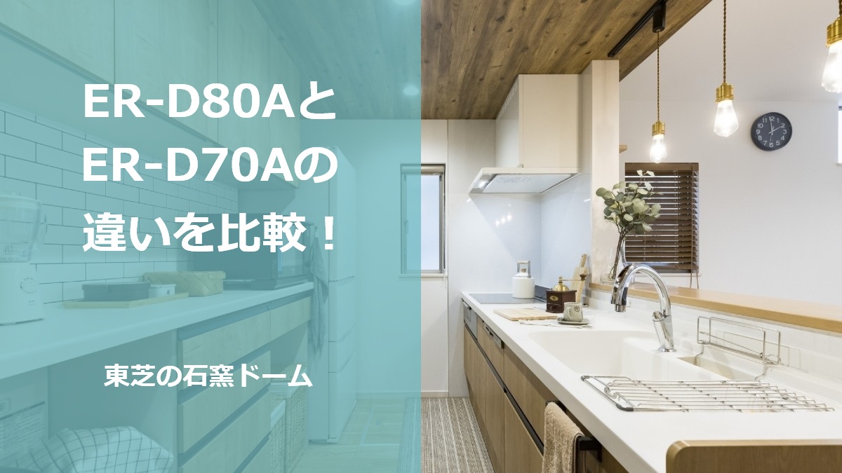 ER-D80AとER-D70Aの違いを比較！東芝の石窯ドーム