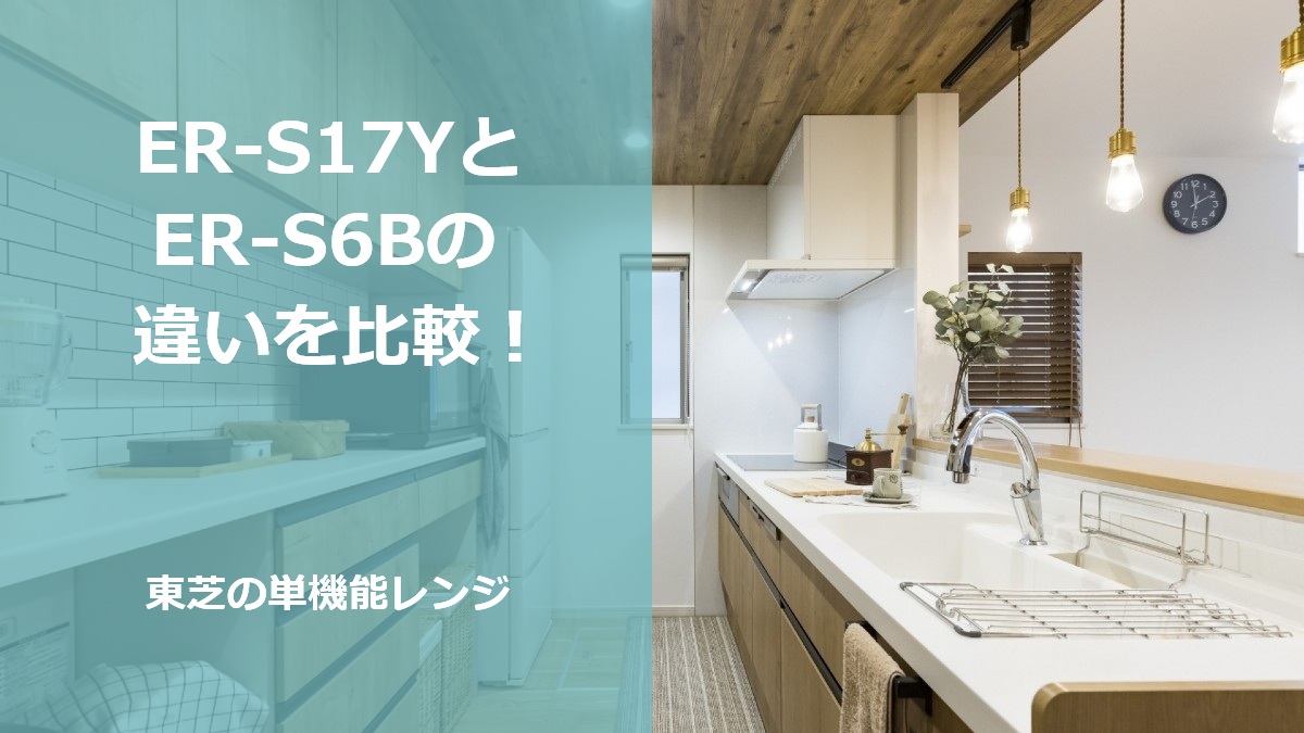 ER-S17YとER-S6Bの違いを比較！東芝の単機能レンジ