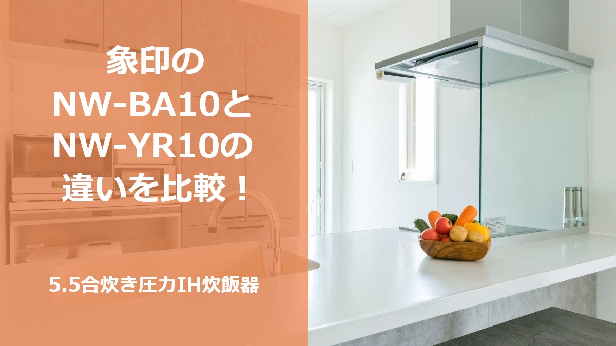 象印のNW-BA10とNW-YR10の違いを比較！5.5合炊き圧力IH炊飯器