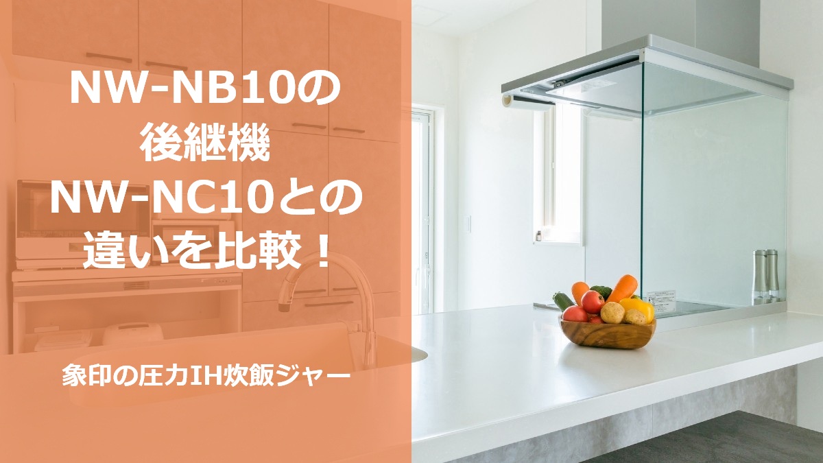 NW-NB10の後継機 NW-NC10との違いを比較!象印の圧力IH炊飯ジャー