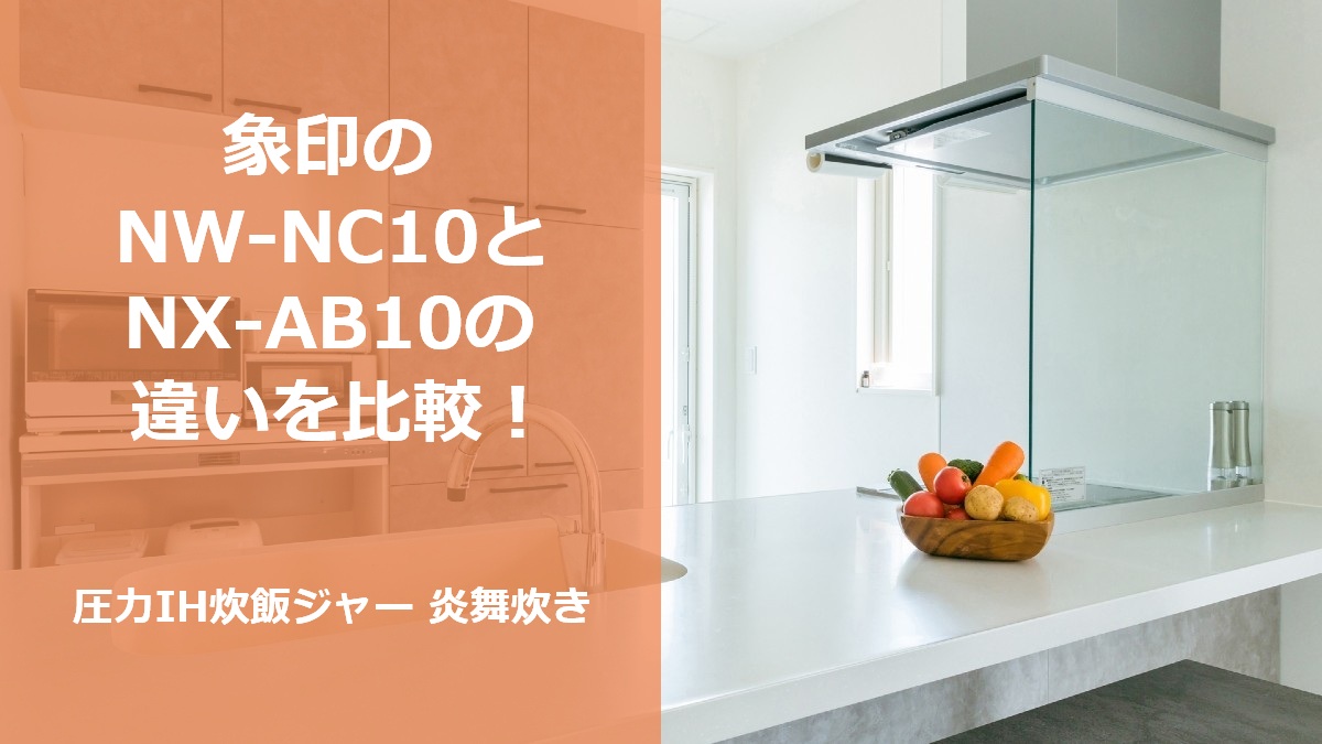 象印のNW-NC10とNX-AB10の違いを比較！圧力IH炊飯ジャー 炎舞炊き